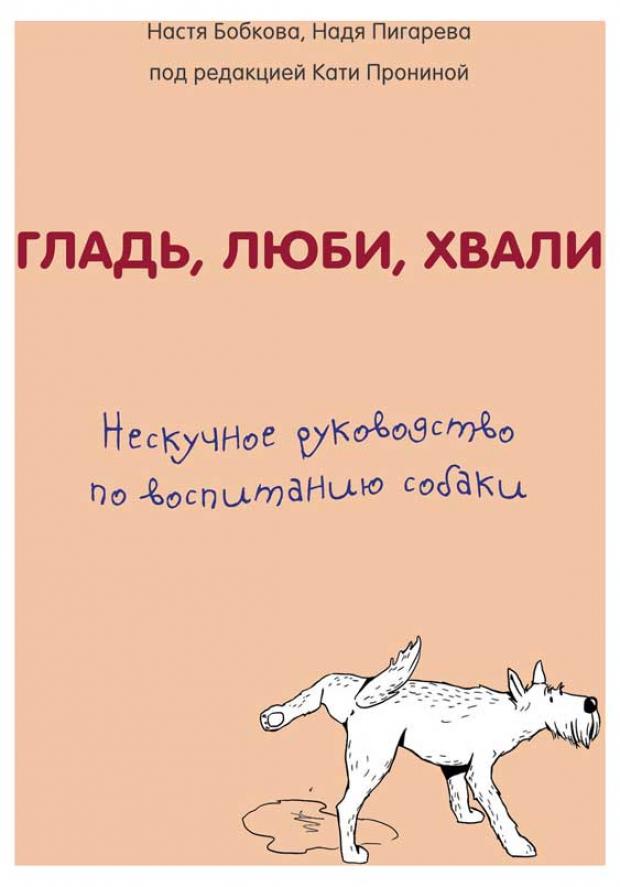 

Гладь, люби, хвали. Нескучное руководство по воспитанию собаки, Бобкова А.М., Пигарева Н.Н., Пронина Е.А.