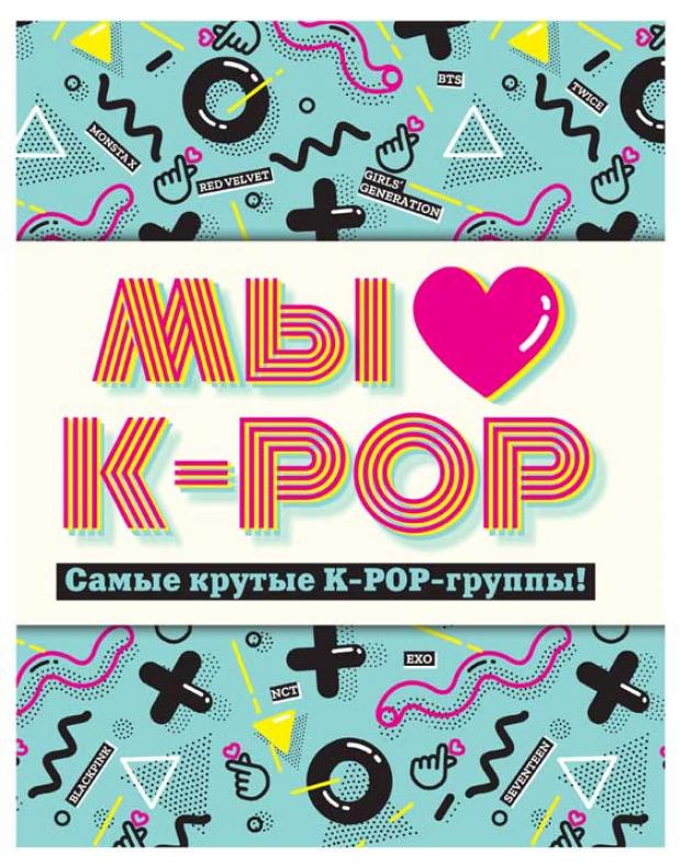 

Мы любим K-POP: Самые крутые K-POP-группы! Неофициальный фанбук