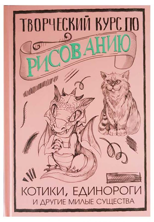 Творческий курс по рисованию. Котики, единороги и другие милые существа, Грей М.