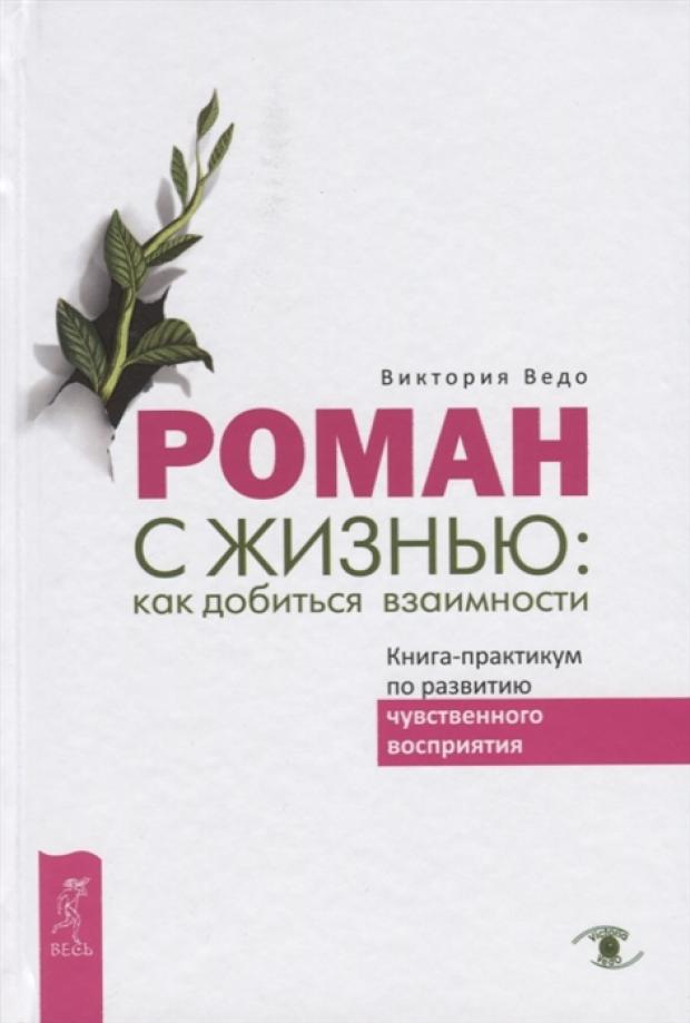 

Роман с жизнью: как добиться взаимности. Книга-практикум по развитию чувственного восприятия, Ведо В.