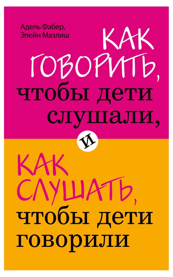 Как говорить, чтобы дети слушали, и как слушать, чтобы дети говорили, Фабер А., Мазлиш Э.