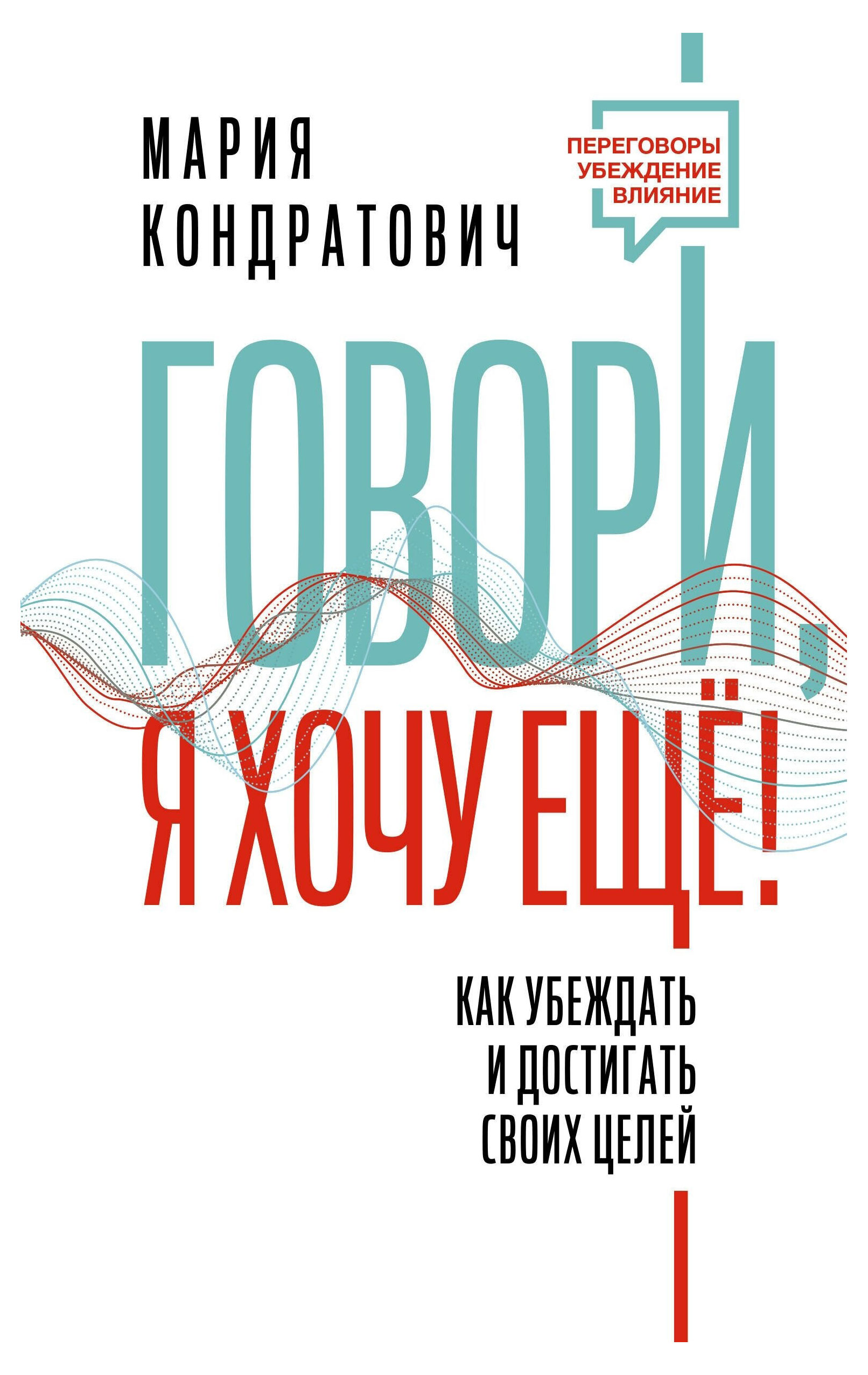 Говори, я хочу еще! Как убеждать и достигать своих целей, Кондратович М.