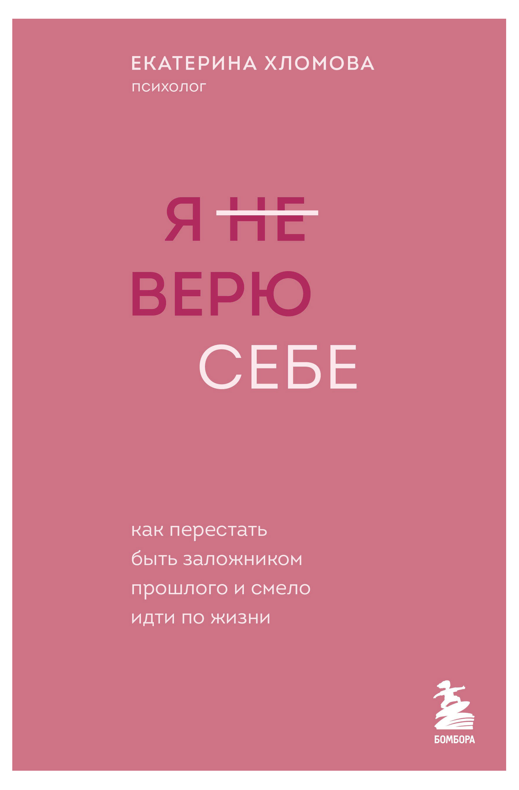 Я не верю себе. Как перестать быть заложником прошлого и смело идти по жизни, Хломова Е.