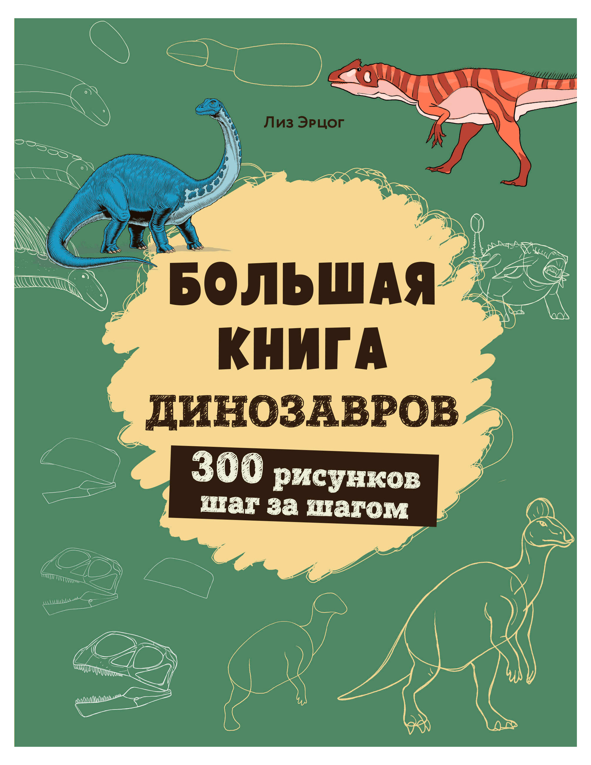 

Большая книга динозавров. 300 рисунков шаг за шагом, Эрцог Л.