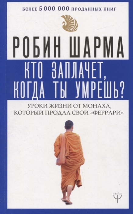 Кто заплачет, когда ты умрешь? Уроки жизни от монаха который продал свой «феррари», Шарма Р.