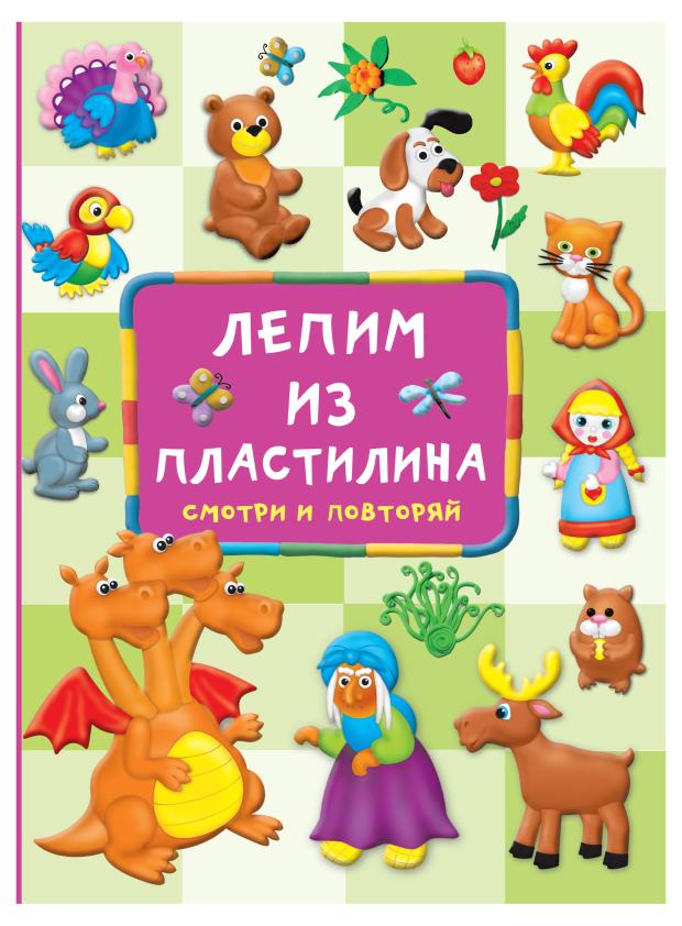 Лепим из пластилина: смотри и повторяй, Дмитриева В. Г. картинки из пластилина лепим и рисуем с 2 х лет